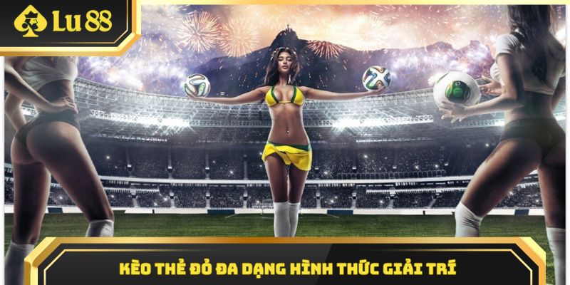 Kèo thẻ đỏ có đa dạng hình thức