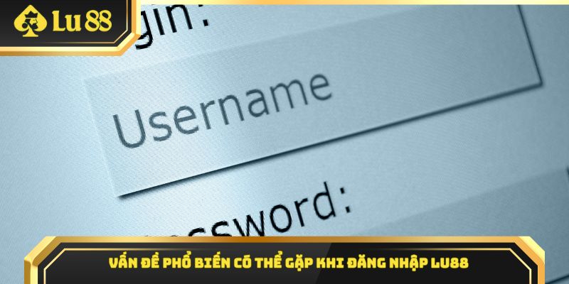 Vấn đề phổ biến có thể gặp khi đăng nhập Lu88